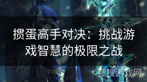 掼蛋高手对决：挑战游戏智慧的极限之战