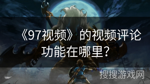 《97视频》的视频评论功能在哪里？