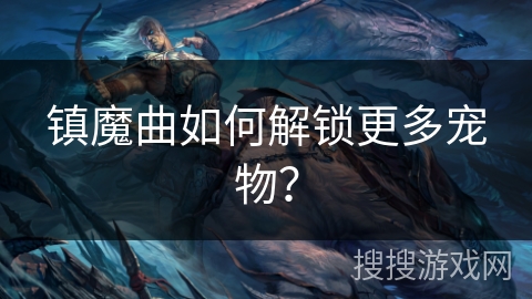 镇魔曲如何解锁更多宠物？