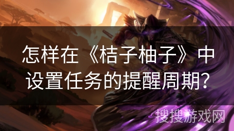 怎样在《桔子柚子》中设置任务的提醒周期？