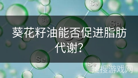 葵花籽油能否促进脂肪代谢？