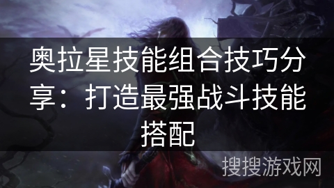 奥拉星技能组合技巧分享：打造最强战斗技能搭配