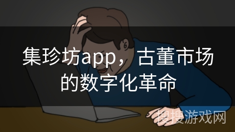 集珍坊app，古董市场的数字化革命