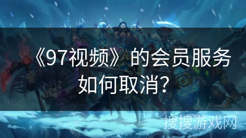 《97视频》的会员服务如何取消？