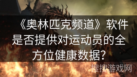 《奥林匹克频道》软件是否提供对运动员的全方位健康数据？