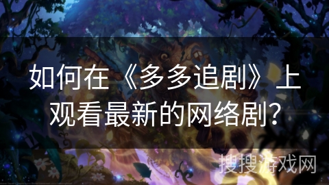 如何在《多多追剧》上观看最新的网络剧？