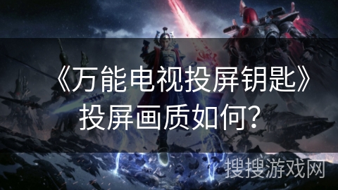 《万能电视投屏钥匙》投屏画质如何？