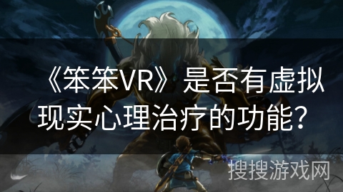 《笨笨VR》是否有虚拟现实心理治疗的功能？