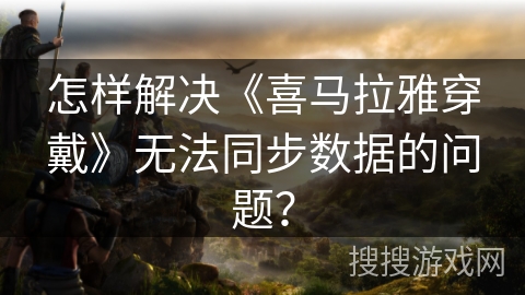 怎样解决《喜马拉雅穿戴》无法同步数据的问题？