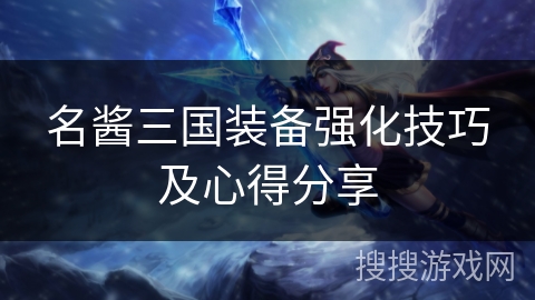 名酱三国装备强化技巧及心得分享