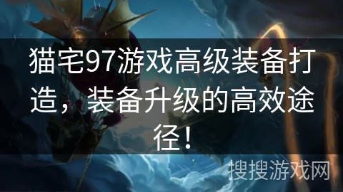 猫宅97游戏高级装备打造，装备升级的高效途径！