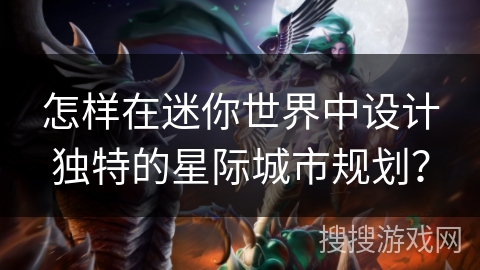 怎样在迷你世界中设计独特的星际城市规划？
