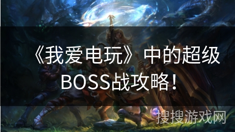 《我爱电玩》中的超级BOSS战攻略！