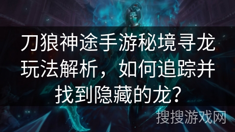 刀狼神途手游秘境寻龙玩法解析，如何追踪并找到隐藏的龙？