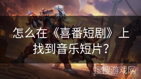 怎么在《喜番短剧》上找到音乐短片？
