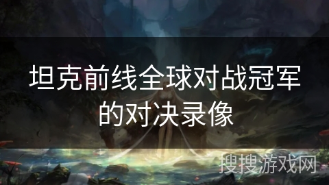 坦克前线全球对战冠军的对决录像