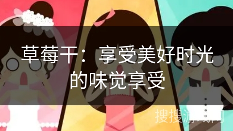 草莓干：享受美好时光的味觉享受