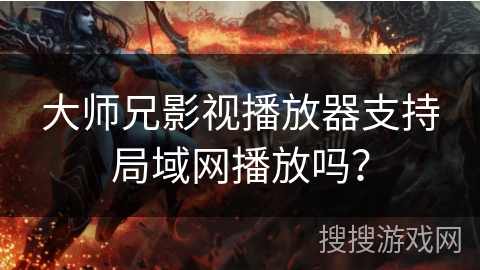大师兄影视播放器支持局域网播放吗？