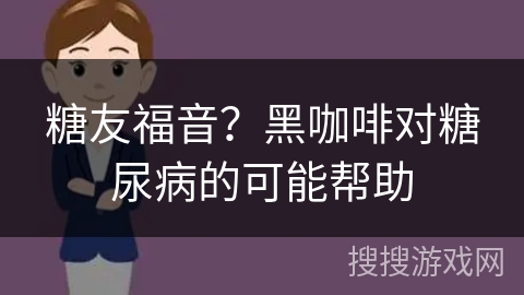 糖友福音？黑咖啡对糖尿病的可能帮助