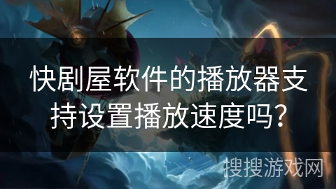 快剧屋软件的播放器支持设置播放速度吗？