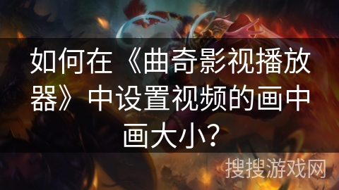 如何在《曲奇影视播放器》中设置视频的画中画大小？