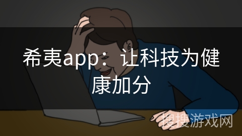 希夷app：让科技为健康加分