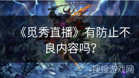 《觅秀直播》有防止不良内容吗？