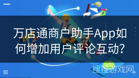 万店通商户助手App如何增加用户评论互动？