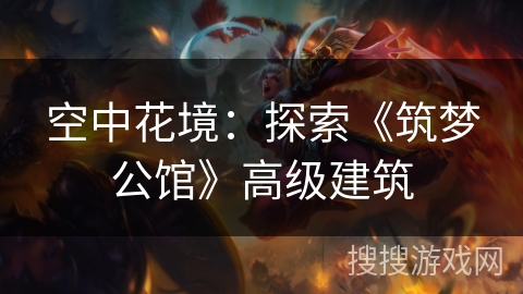 空中花境：探索《筑梦公馆》高级建筑