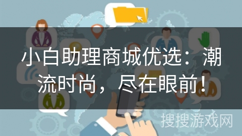 小白助理商城优选：潮流时尚，尽在眼前！