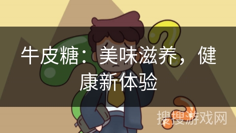 牛皮糖：美味滋养，健康新体验