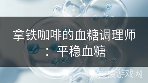 拿铁咖啡的血糖调理师:平稳血糖 拿铁咖啡的血糖调理师:平稳血糖