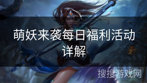 萌妖来袭每日福利活动详解 萌妖来袭每日福利活动详解