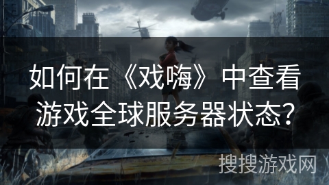 如何在《戏嗨》中查看游戏全球服务器状态？