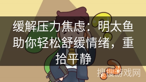 缓解压力焦虑：明太鱼助你轻松舒缓情绪，重拾平静