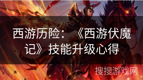 西游历险:《西游伏魔记》技能升级心得 西游历险:《西游伏魔记》技能升级心得