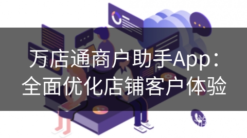 万店通商户助手App：全面优化店铺客户体验