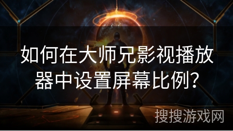 如何在大师兄影视播放器中设置屏幕比例？