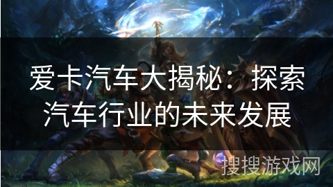 爱卡汽车大揭秘：探索汽车行业的未来发展