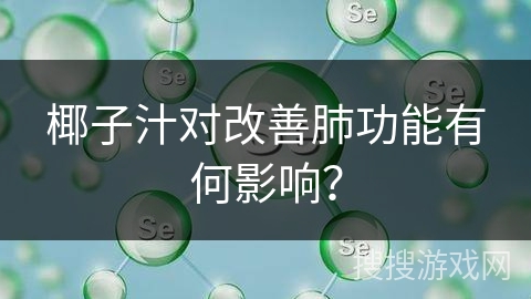 椰子汁对改善肺功能有何影响？
