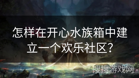 怎样在开心水族箱中建立一个欢乐社区？