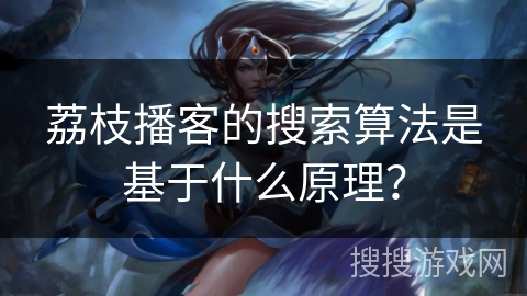 荔枝播客的搜索算法是基于什么原理？