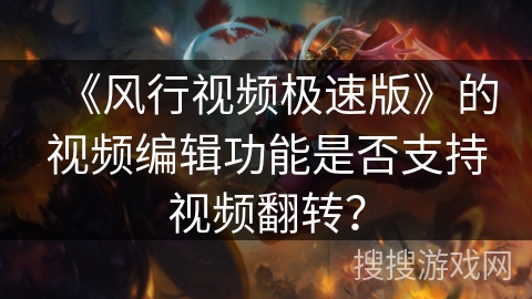 《风行视频极速版》的视频编辑功能是否支持视频翻转？