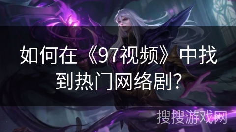 如何在《97视频》中找到热门网络剧? 如何在《97视频》中找到热门网络剧?