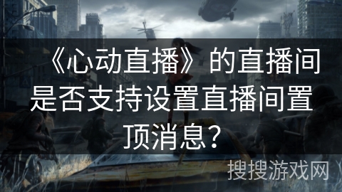 《心动直播》的直播间是否支持设置直播间置顶消息？