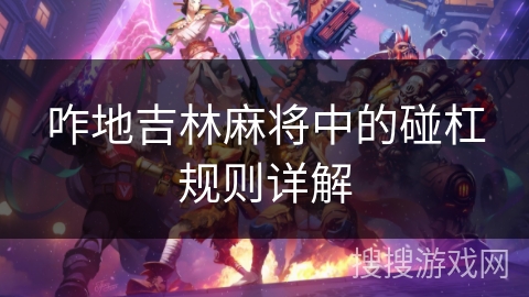 咋地吉林麻将中的碰杠规则详解