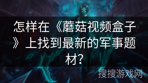 怎样在《蘑菇视频盒子》上找到最新的军事题材？