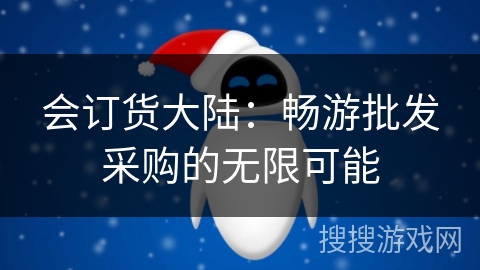 会订货大陆:畅游批发采购的无限可能 会订货大陆:畅游批发采购的无限可能