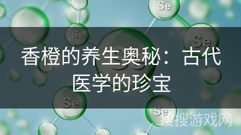 香橙的养生奥秘：古代医学的珍宝