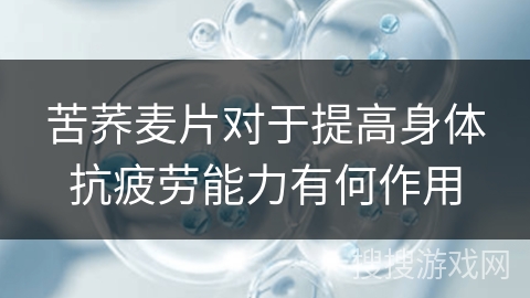 苦荞麦片对于提高身体抗疲劳能力有何作用 苦荞麦片对于提高身体抗疲劳能力有何作用